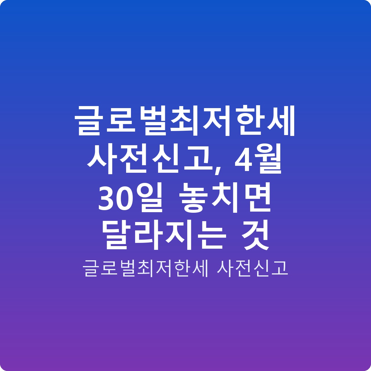 글로벌최저한세 사전신고, 4월 30일 놓치면 달라지는 것