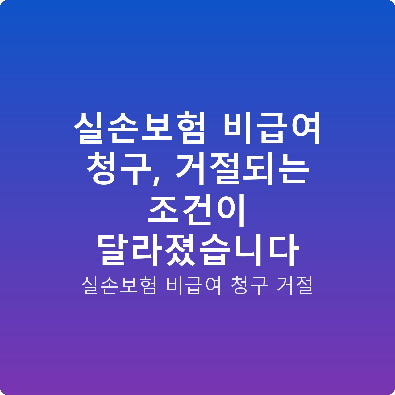 실손보험 비급여 청구, 거절되는 조건이 달라졌습니다