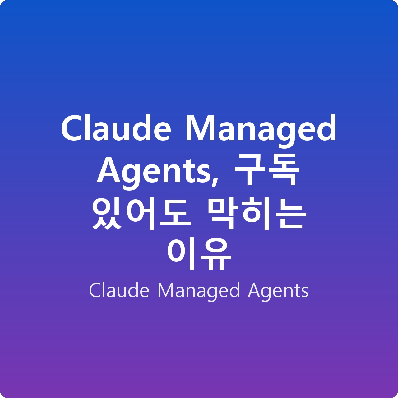 Claude Managed Agents, 구독 있어도 막히는 이유