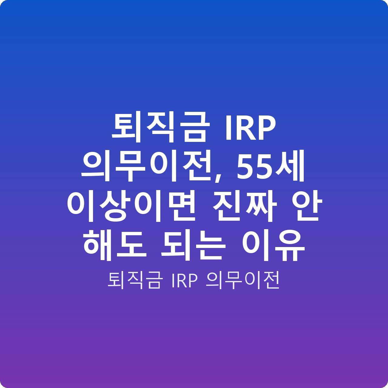 퇴직금 IRP 의무이전, 55세 이상이면 진짜 안 해도 되는 이유