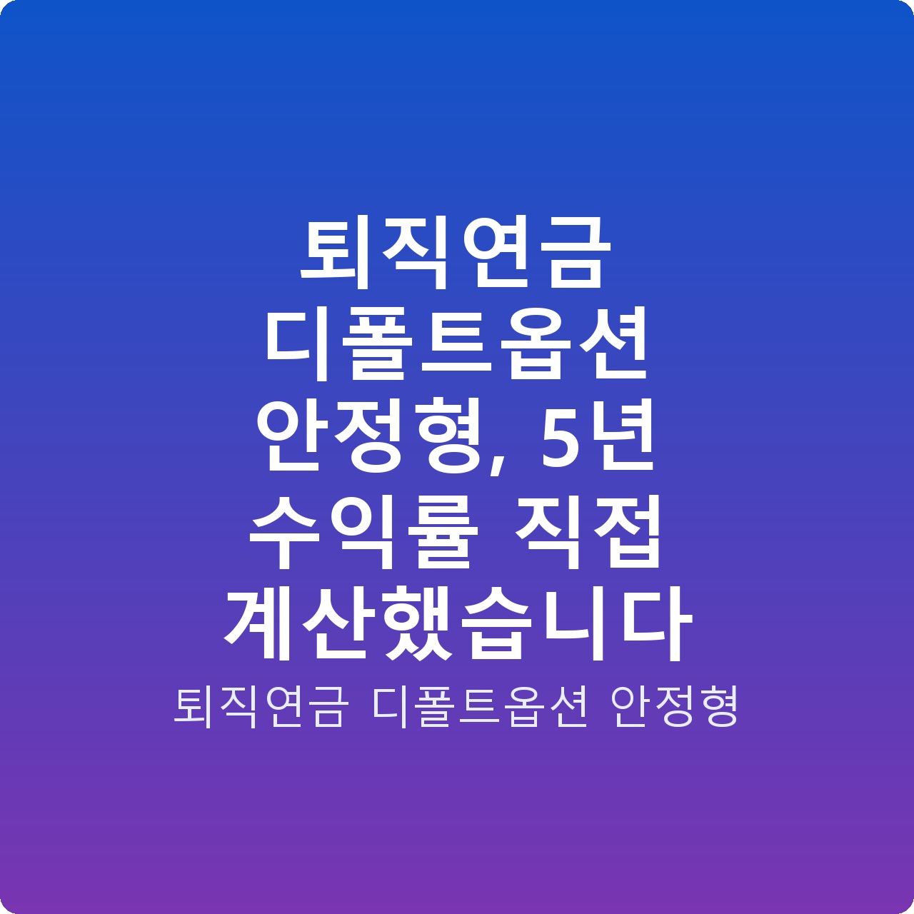 퇴직연금 디폴트옵션 안정형, 5년 수익률 직접 계산했습니다