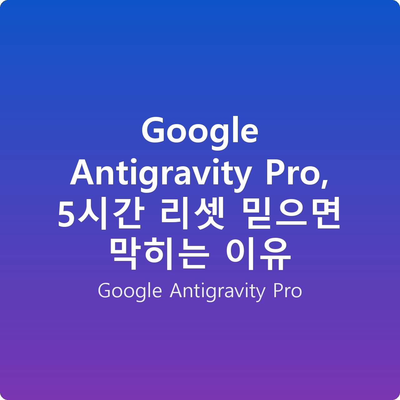 Google Antigravity Pro, 5시간 리셋 믿으면 막히는 이유 Google Antigravity Pro, 5시간 리셋 믿으면 막히는 이유