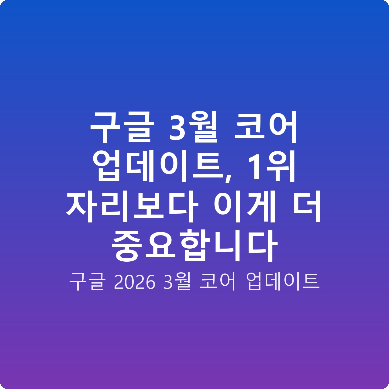 구글 3월 코어 업데이트, 1위 자리보다 이게 더 중요합니다