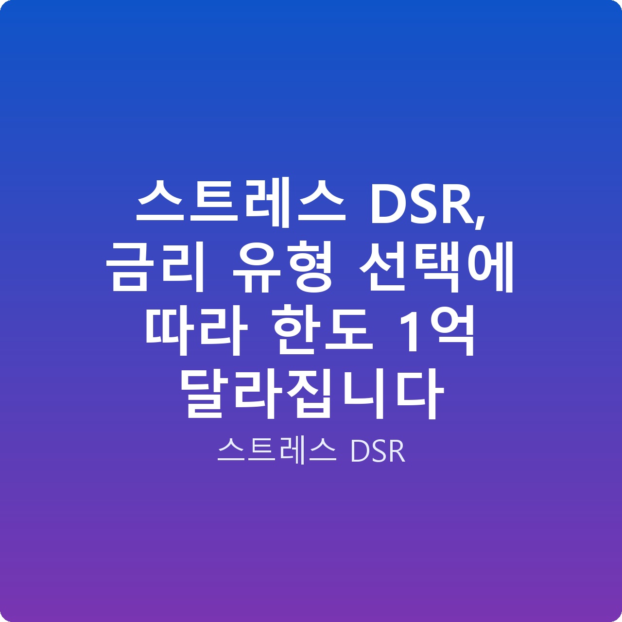 스트레스 DSR, 금리 유형 선택에 따라 한도 1억 달라집니다