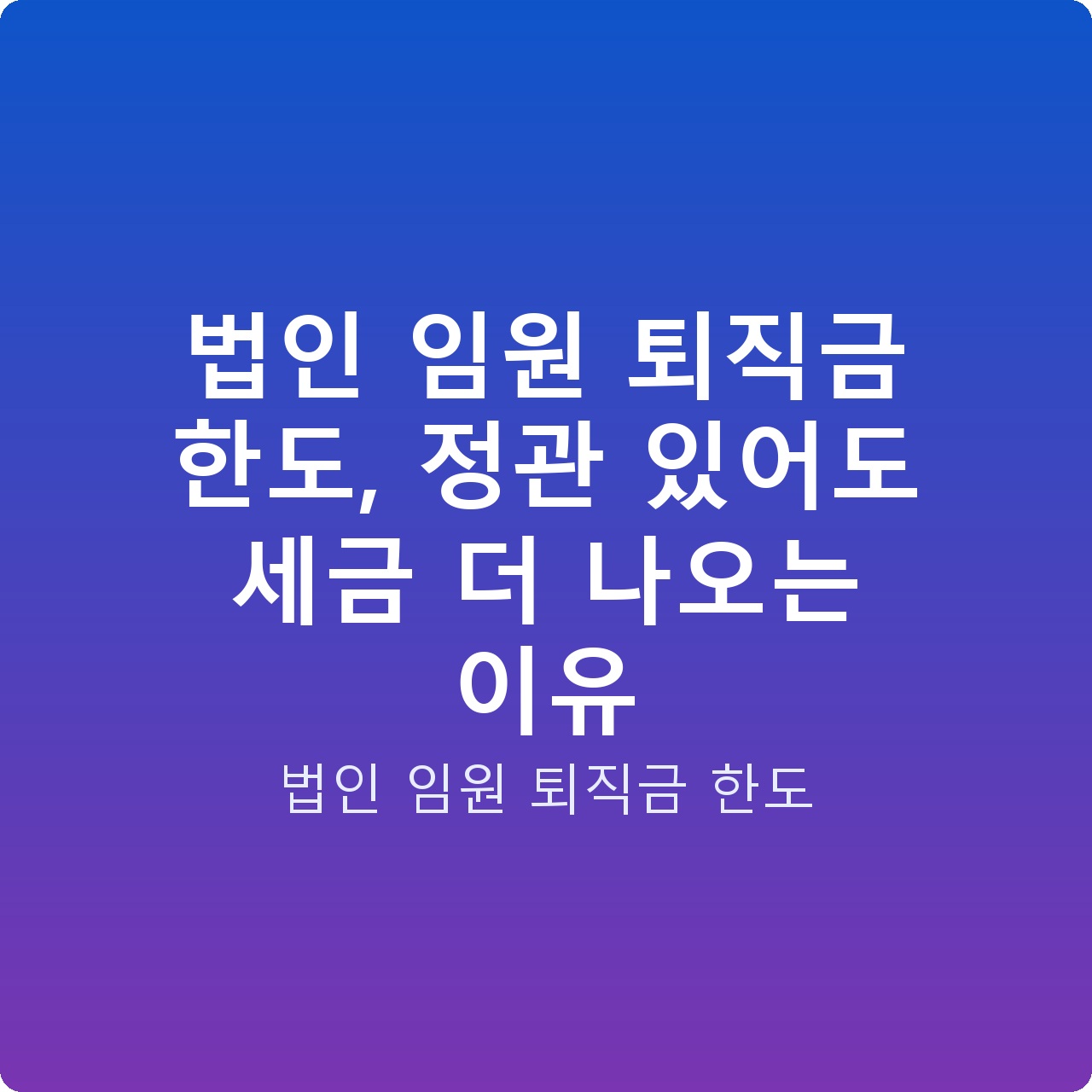 법인 임원 퇴직금 한도, 정관 있어도 세금 더 나오는 이유 법인 임원 퇴직금 한도, 정관 있어도 세금 더 나오는 이유