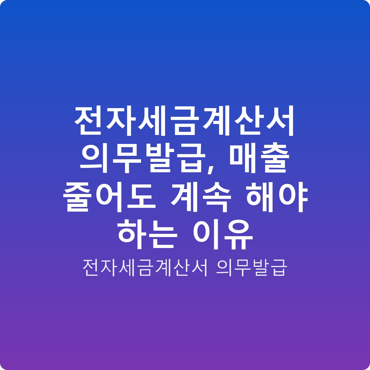 전자세금계산서 의무발급, 매출 줄어도 계속 해야 하는 이유