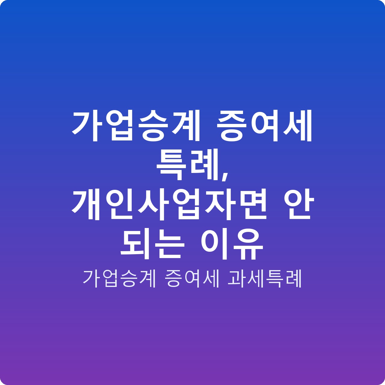 가업승계 증여세 특례, 개인사업자면 안 되는 이유 가업승계 증여세 특례, 개인사업자면 안 되는 이유