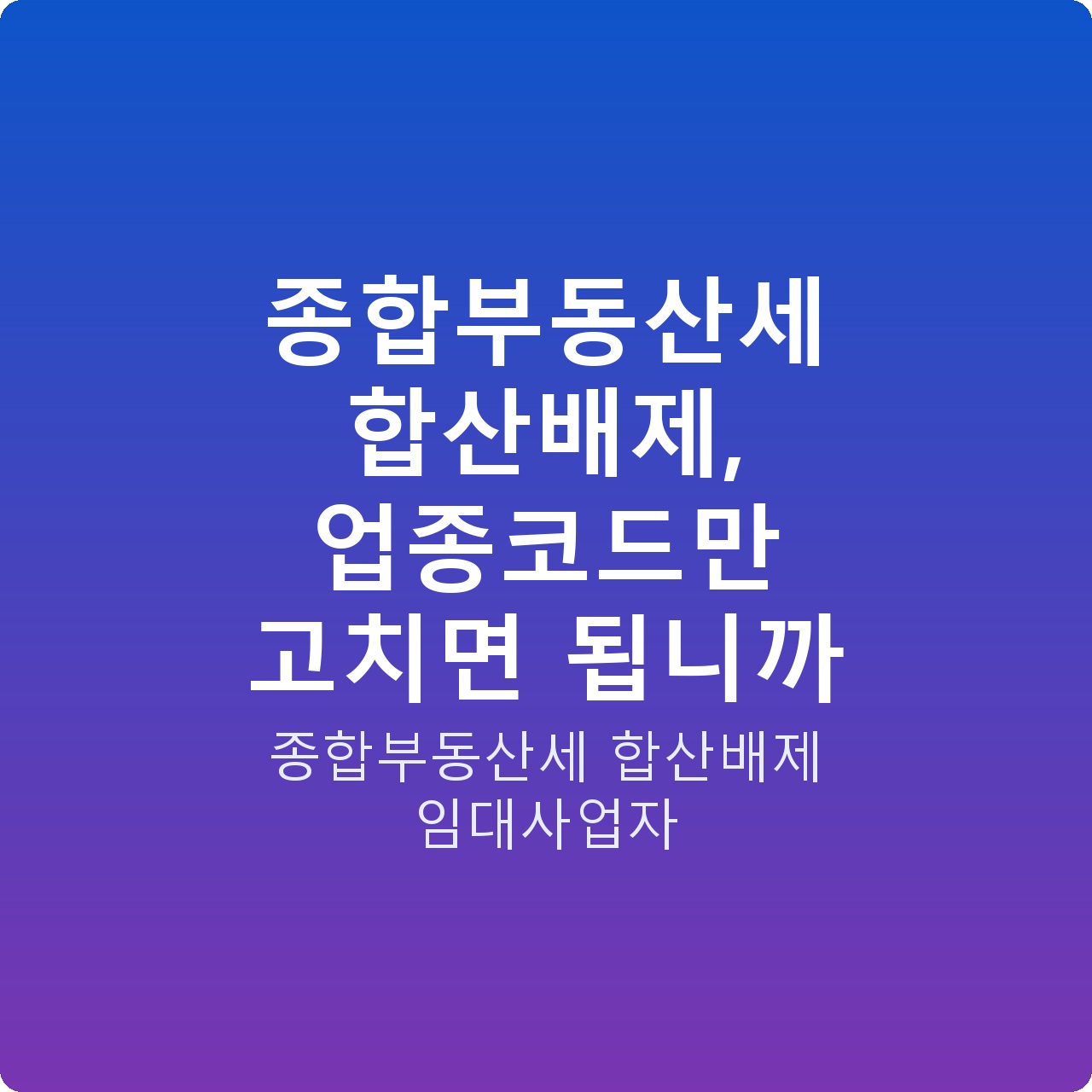 종합부동산세 합산배제, 업종코드만 고치면 됩니까