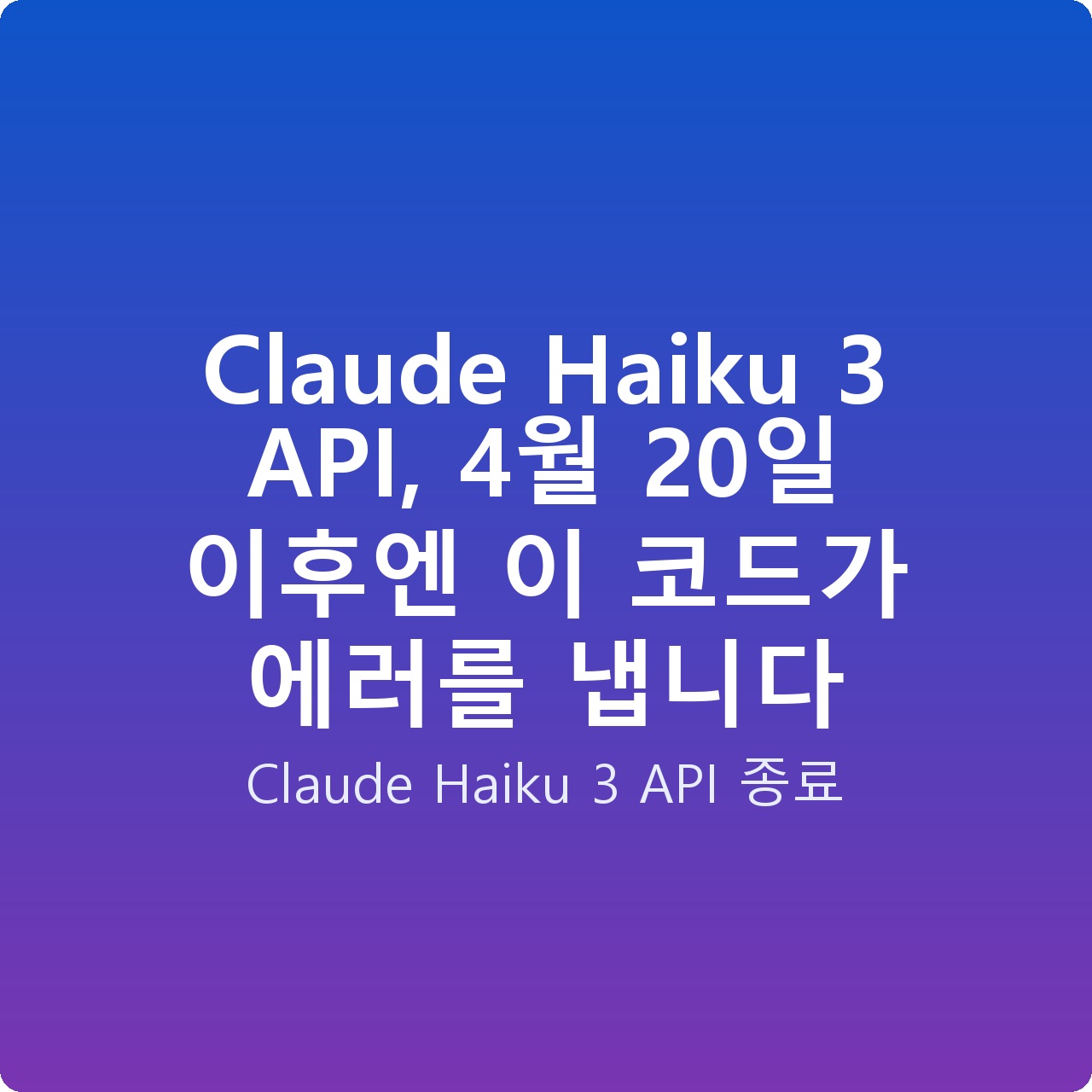 Claude Haiku 3 API, 4월 20일 이후엔 이 코드가 에러를 냅니다
