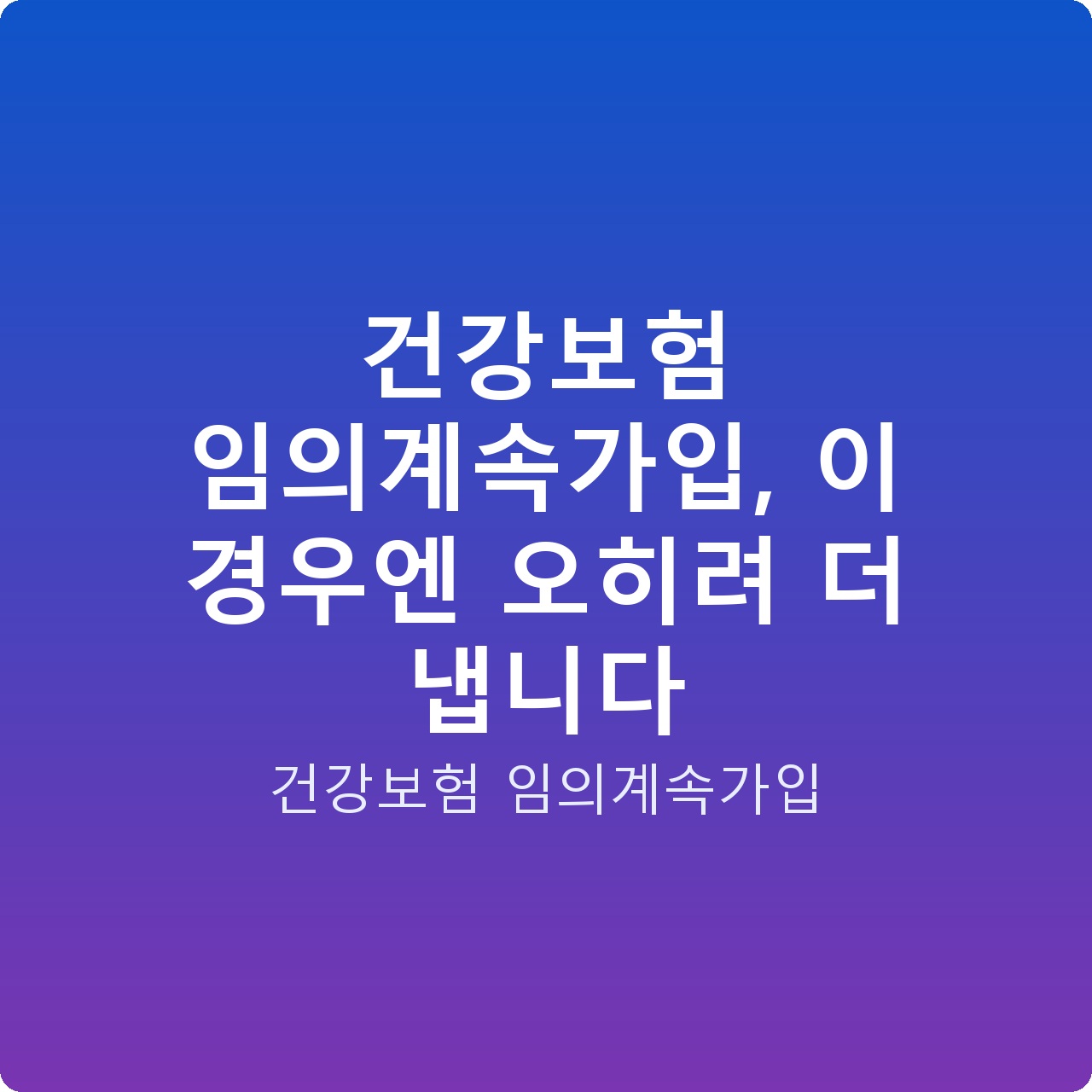 건강보험 임의계속가입, 이 경우엔 오히려 더 냅니다