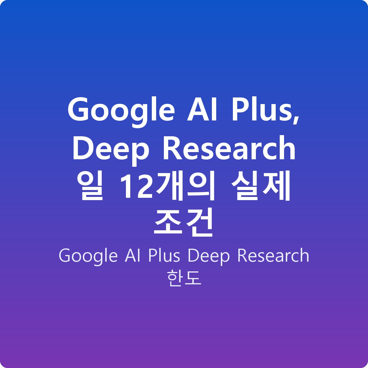 Google AI Plus, Deep Research 일 12개의 실제 조건