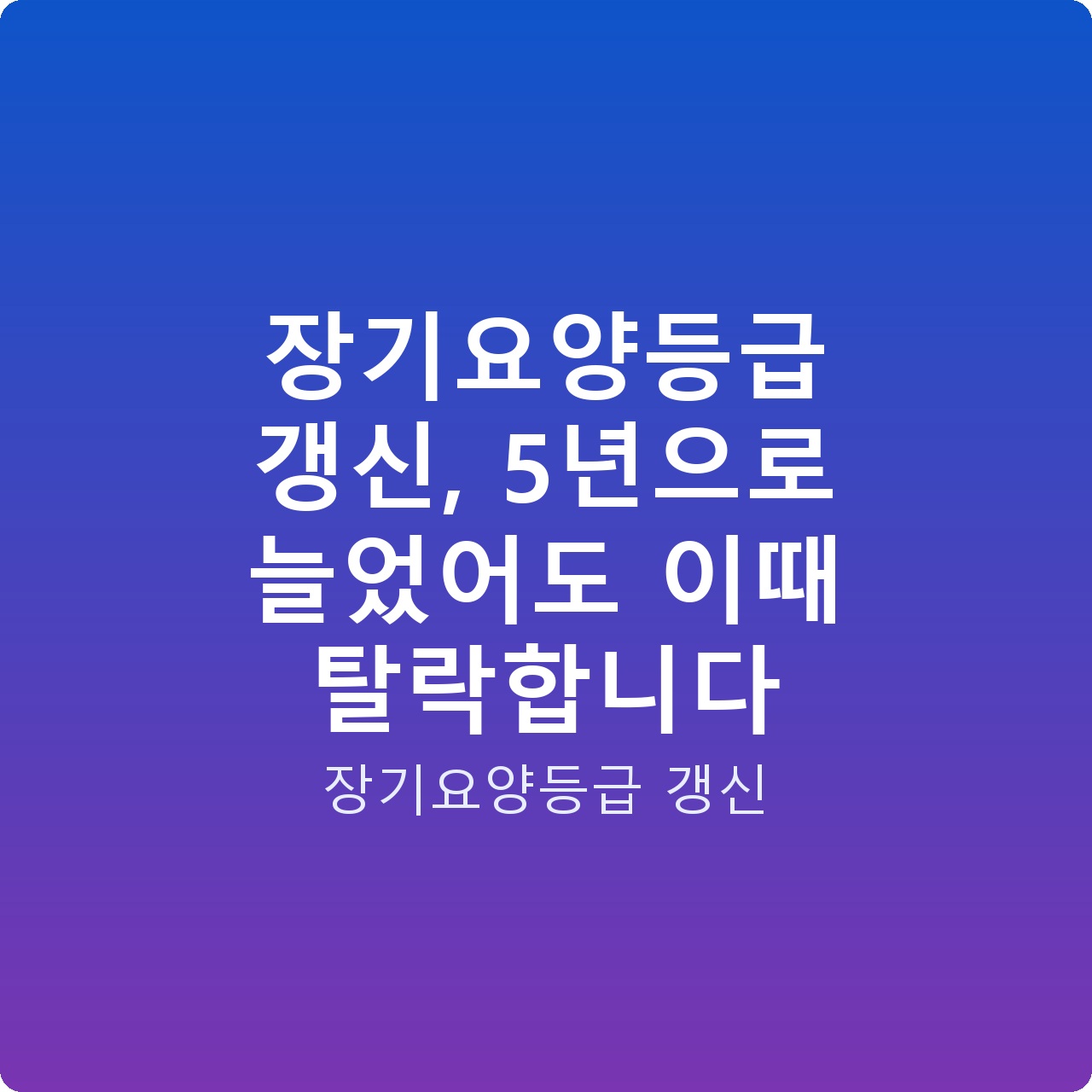 장기요양등급 갱신, 5년으로 늘었어도 이때 탈락합니다