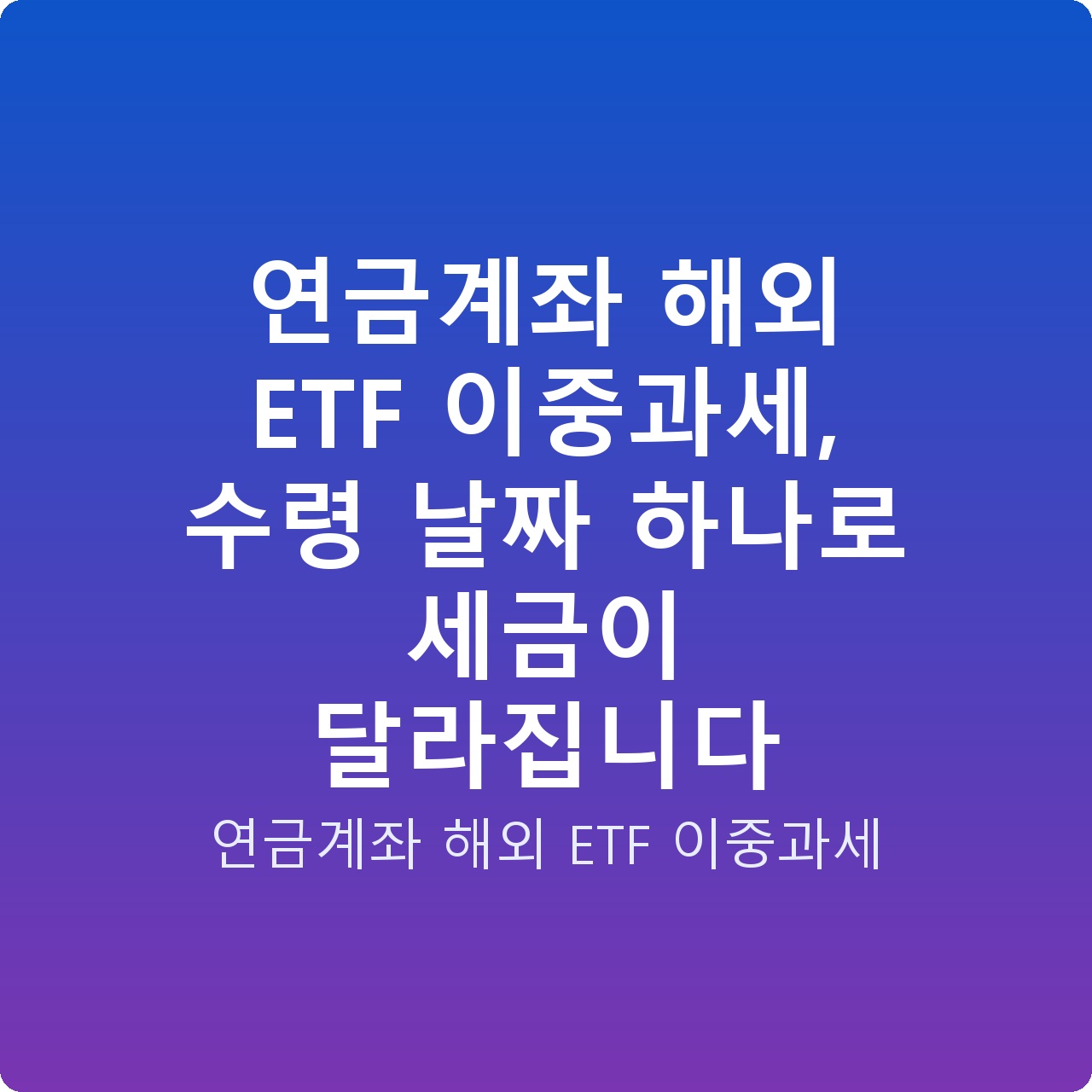 연금계좌 해외 ETF 이중과세, 수령 날짜 하나로 세금이 달라집니다 연금계좌 해외 ETF 이중과세, 수령 날짜 하나로 세금이 달라집니다
