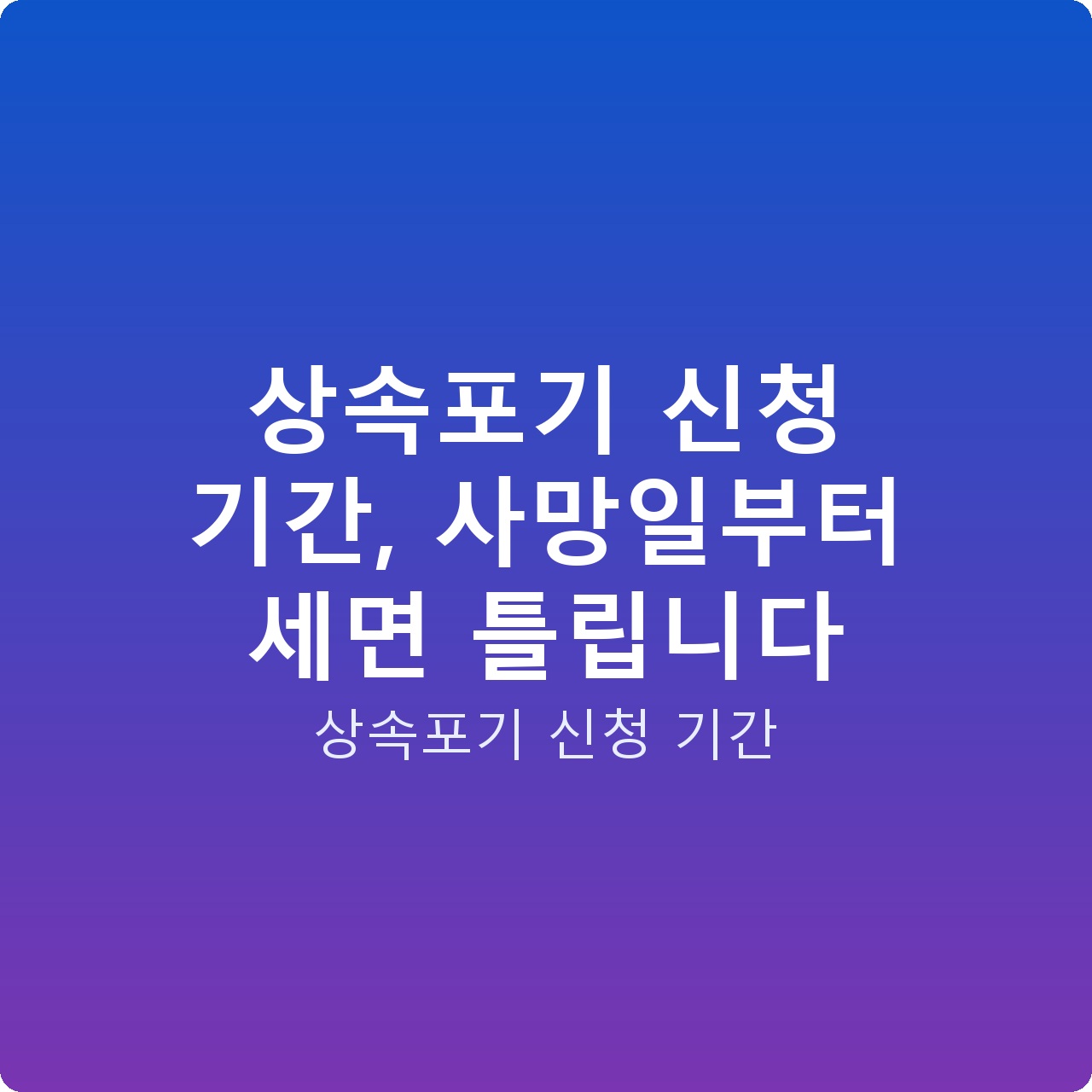 상속포기 신청 기간, 사망일부터 세면 틀립니다