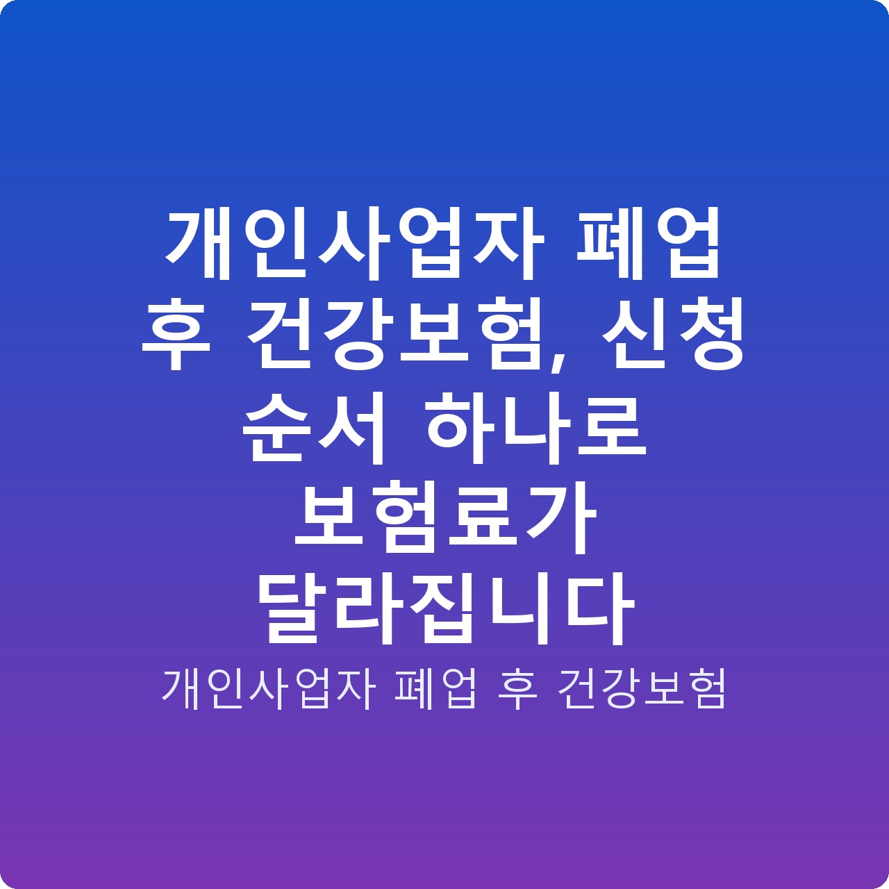개인사업자 폐업 후 건강보험, 신청 순서 하나로 보험료가 달라집니다