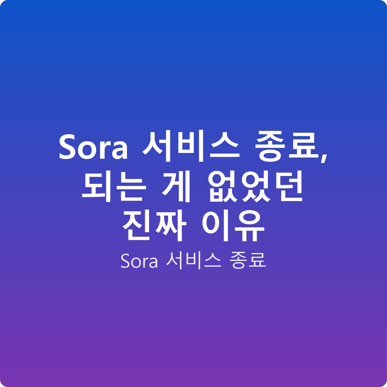 Sora 서비스 종료, 되는 게 없었던 진짜 이유
