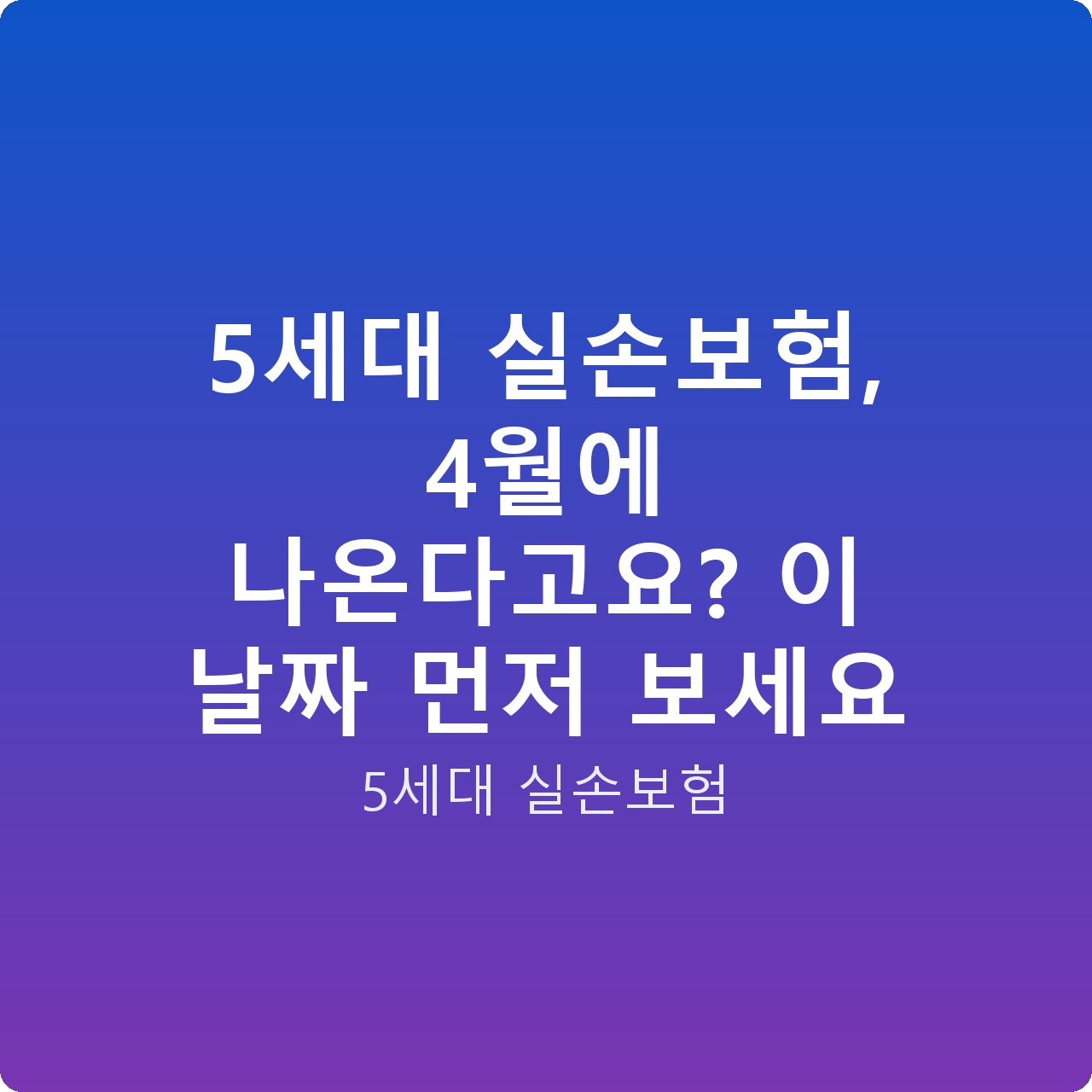 5세대 실손보험, 4월에 나온다고요? 이 날짜 먼저 보세요