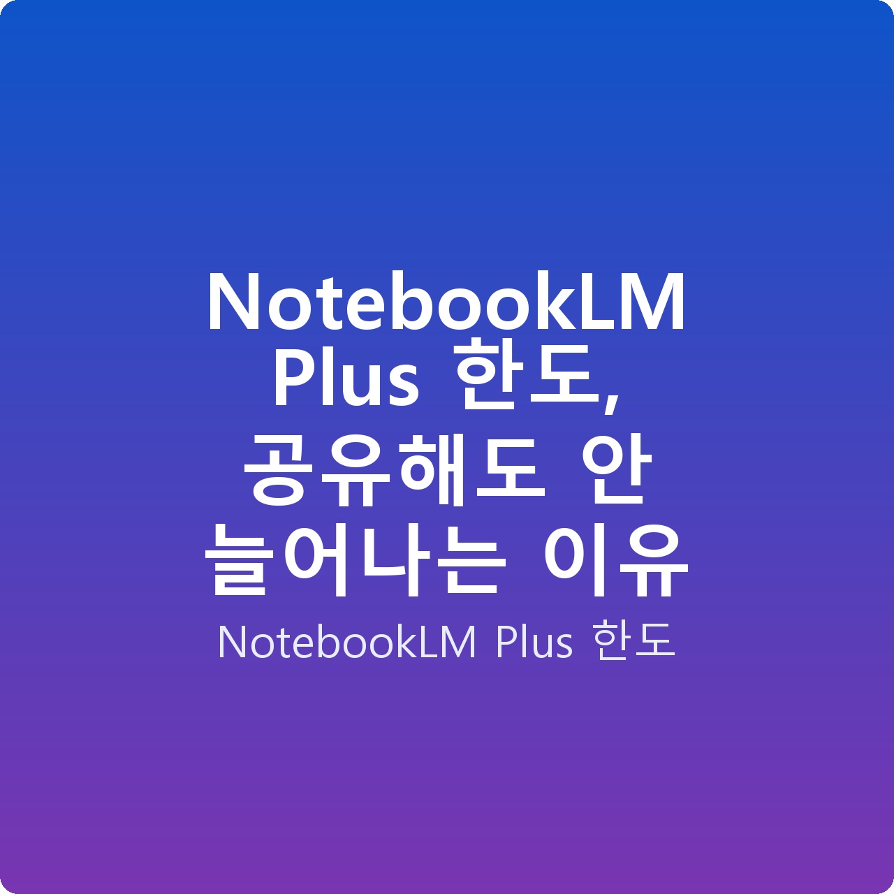 NotebookLM Plus 한도, 공유해도 안 늘어나는 이유