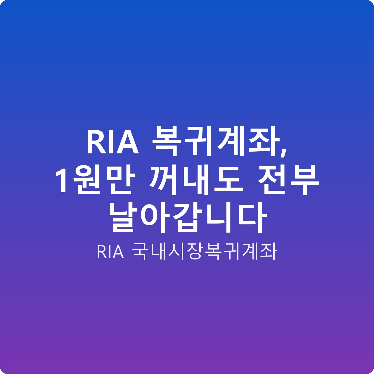 RIA 복귀계좌, 1원만 꺼내도 전부 날아갑니다