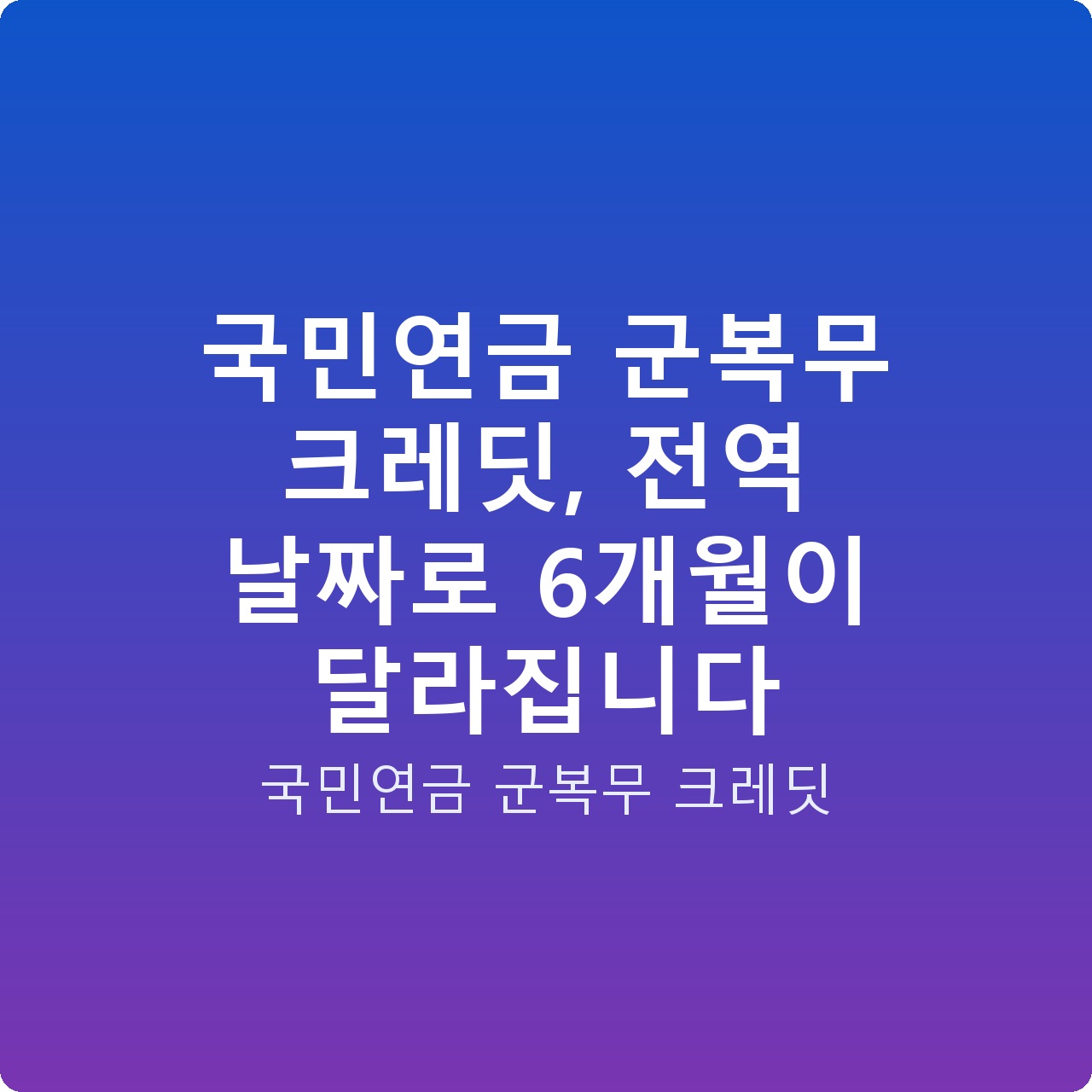 국민연금 군복무 크레딧, 전역 날짜로 6개월이 달라집니다