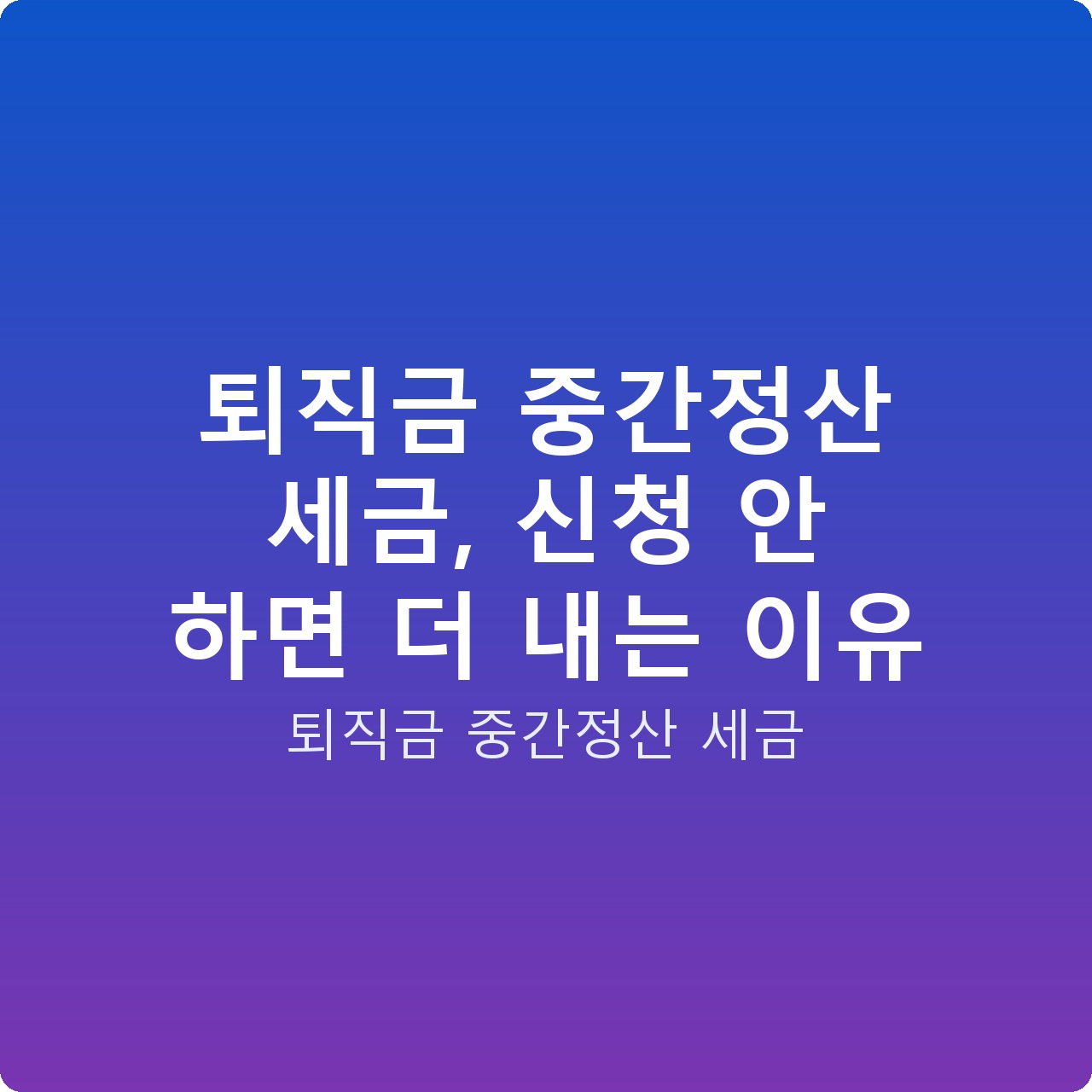 퇴직금 중간정산 세금, 신청 안 하면 더 내는 이유