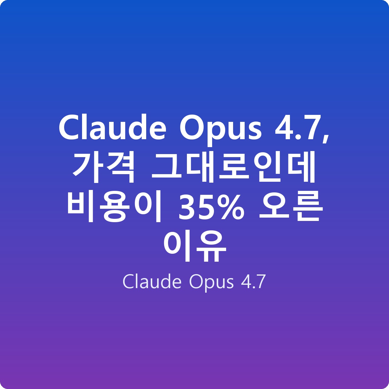 Claude Opus 4.7, 가격 그대로인데 비용이 35% 오른 이유