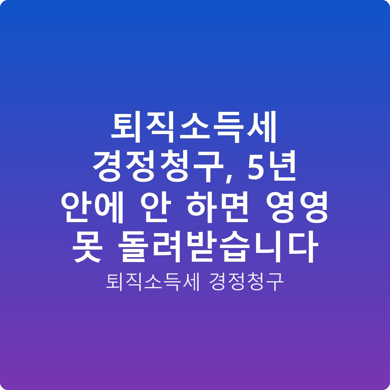 퇴직소득세 경정청구, 5년 안에 안 하면 영영 못 돌려받습니다