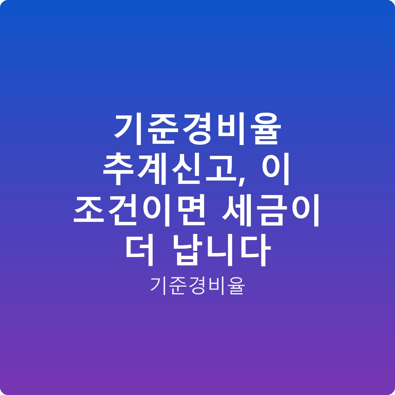 기준경비율 추계신고, 이 조건이면 세금이 더 납니다