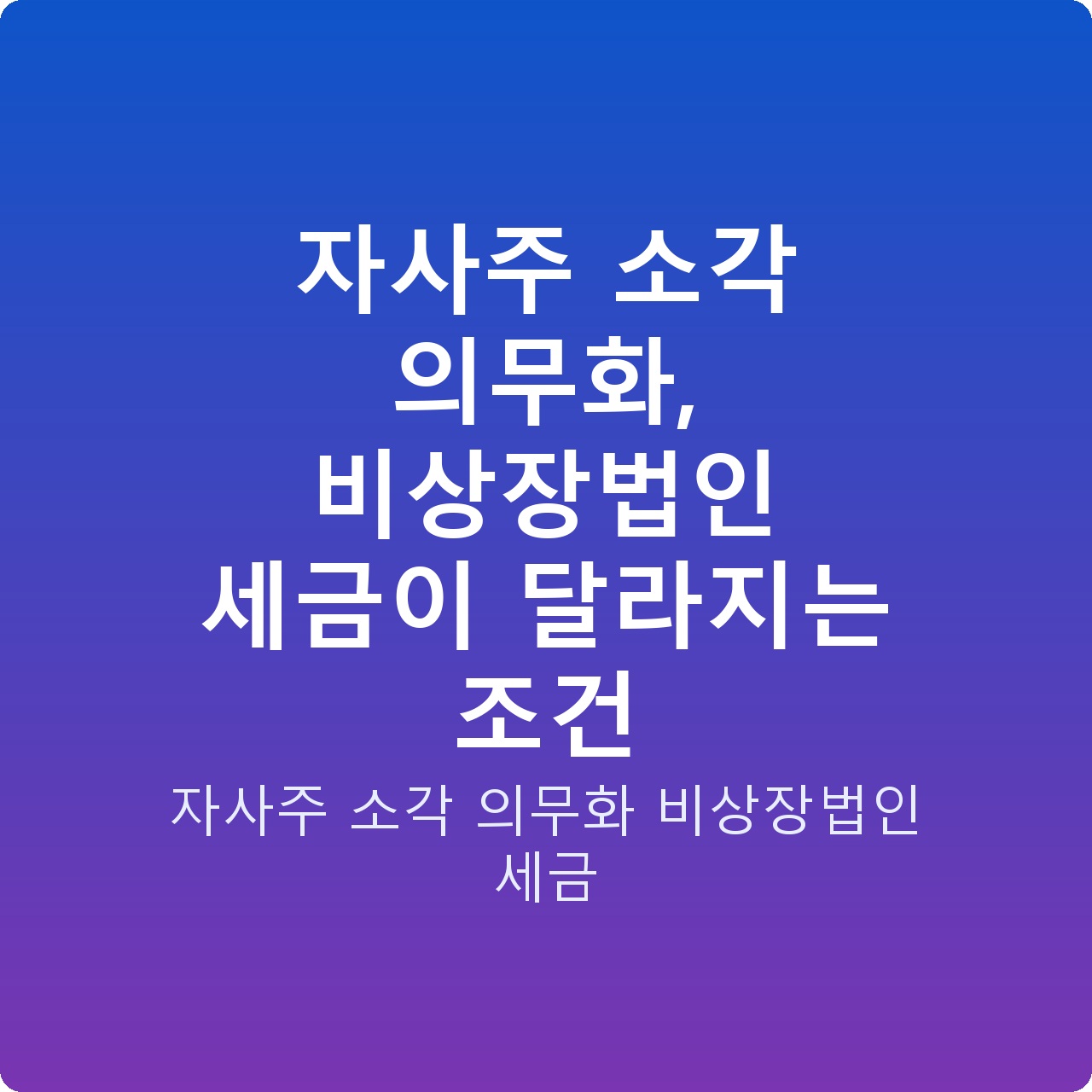 자사주 소각 의무화, 비상장법인 세금이 달라지는 조건