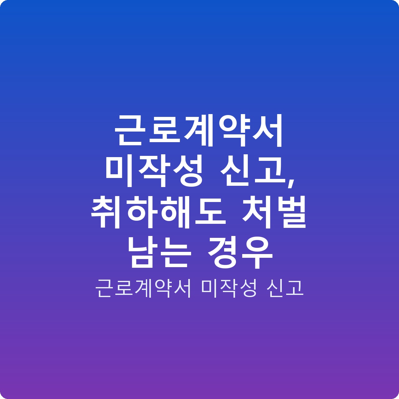 근로계약서 미작성 신고, 취하해도 처벌 남는 경우