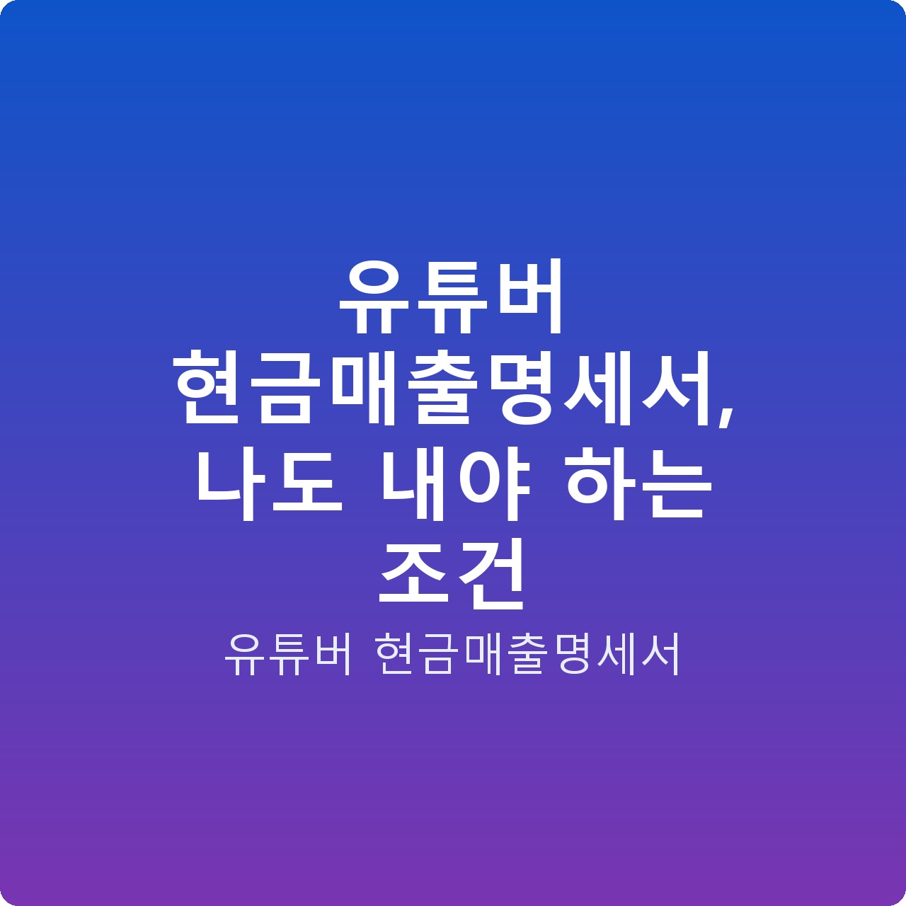 유튜버 현금매출명세서, 나도 내야 하는 조건