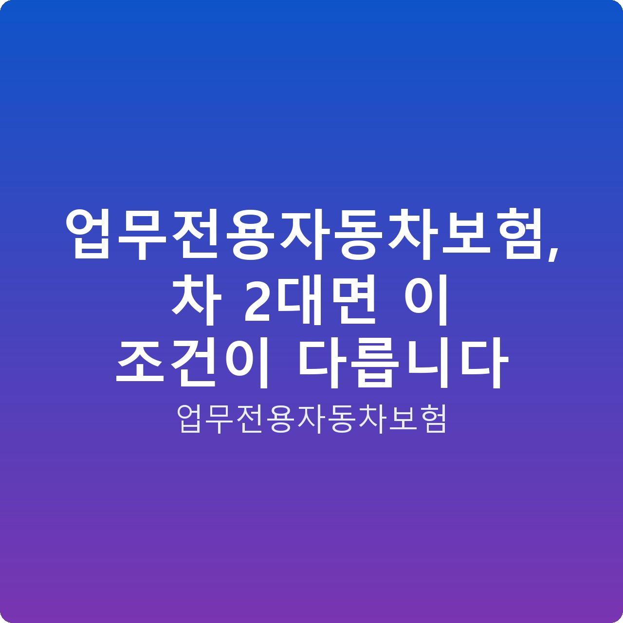 업무전용자동차보험, 차 2대면 이 조건이 다릅니다
