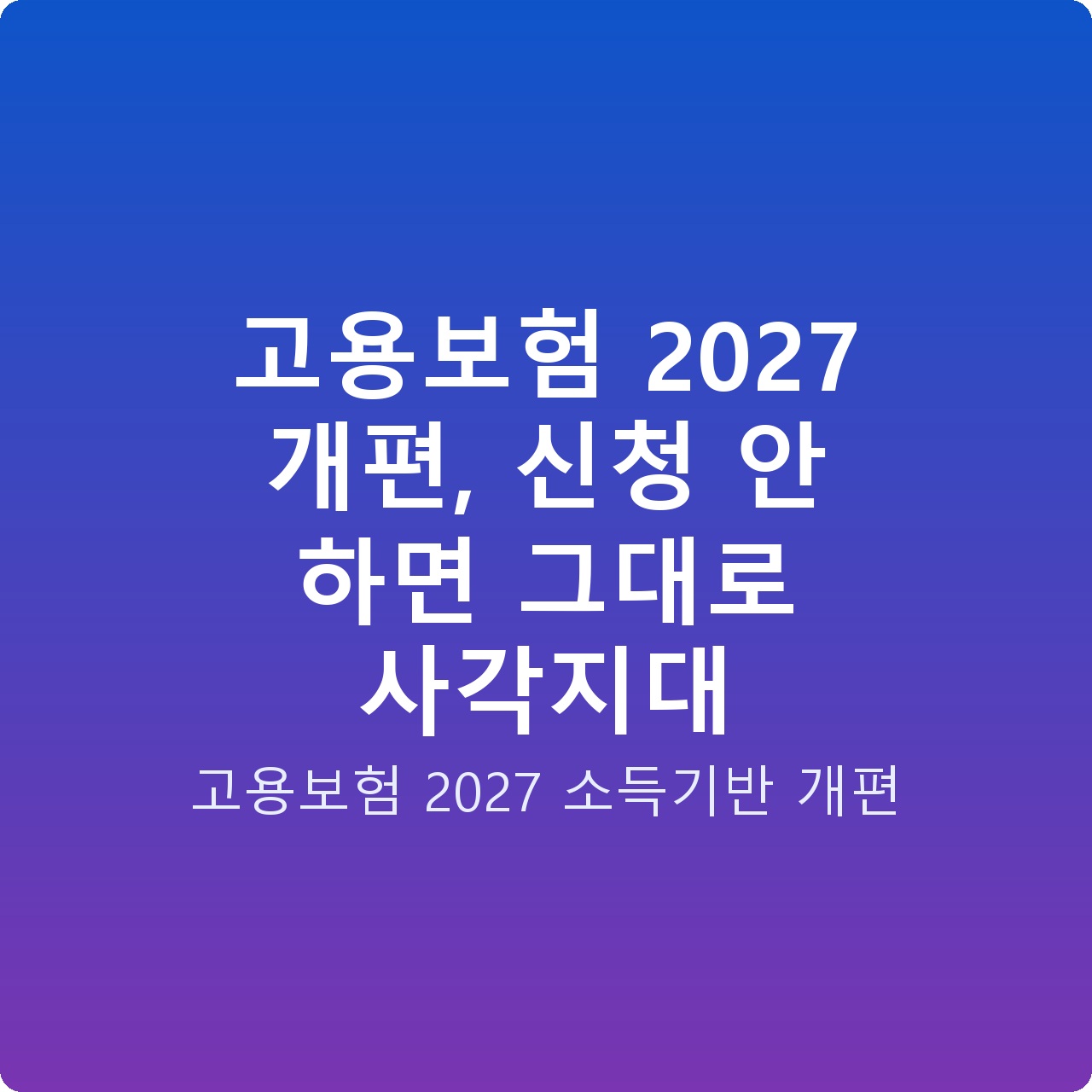고용보험 2027 개편, 신청 안 하면 그대로 사각지대