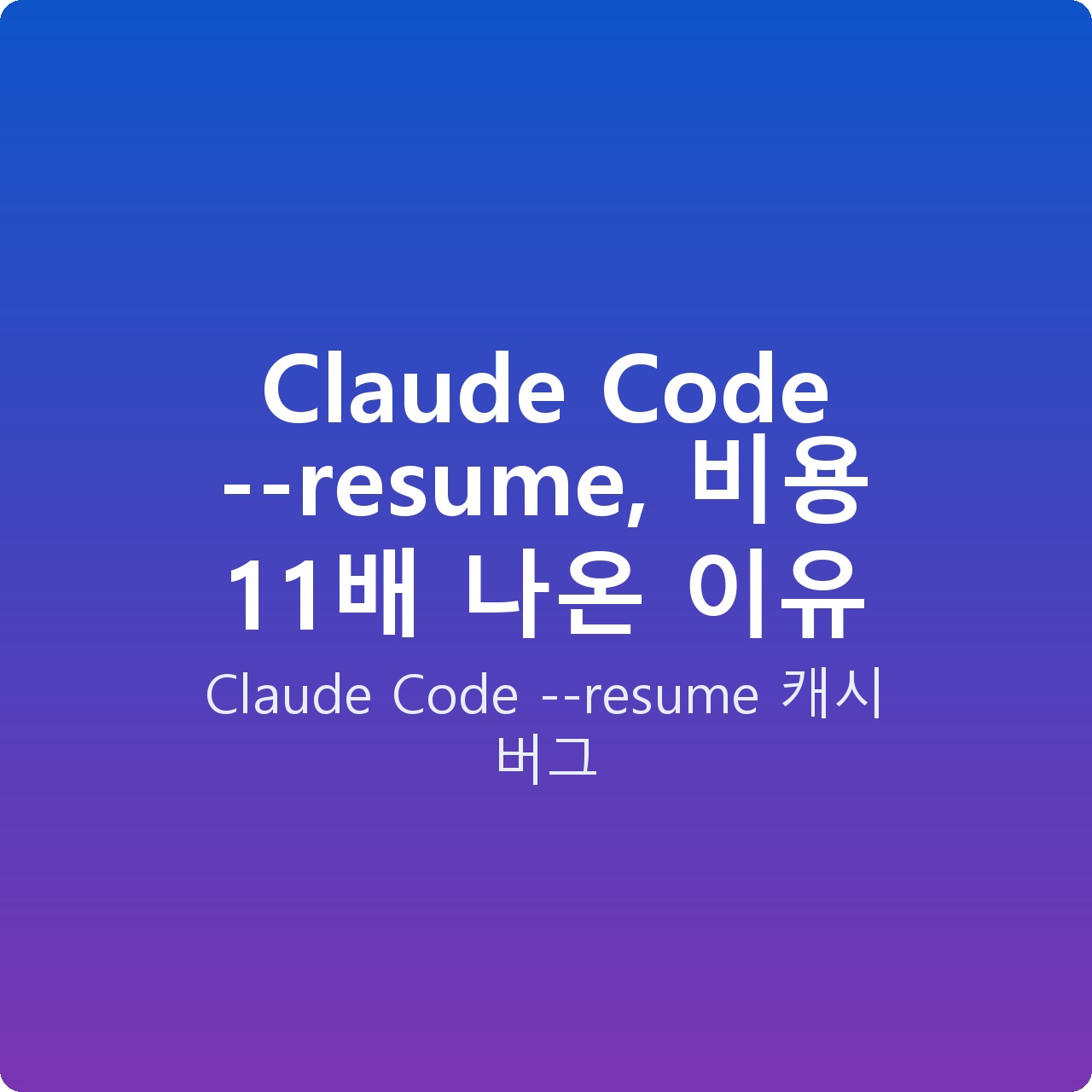 Claude Code –resume, 비용 11배 나온 이유