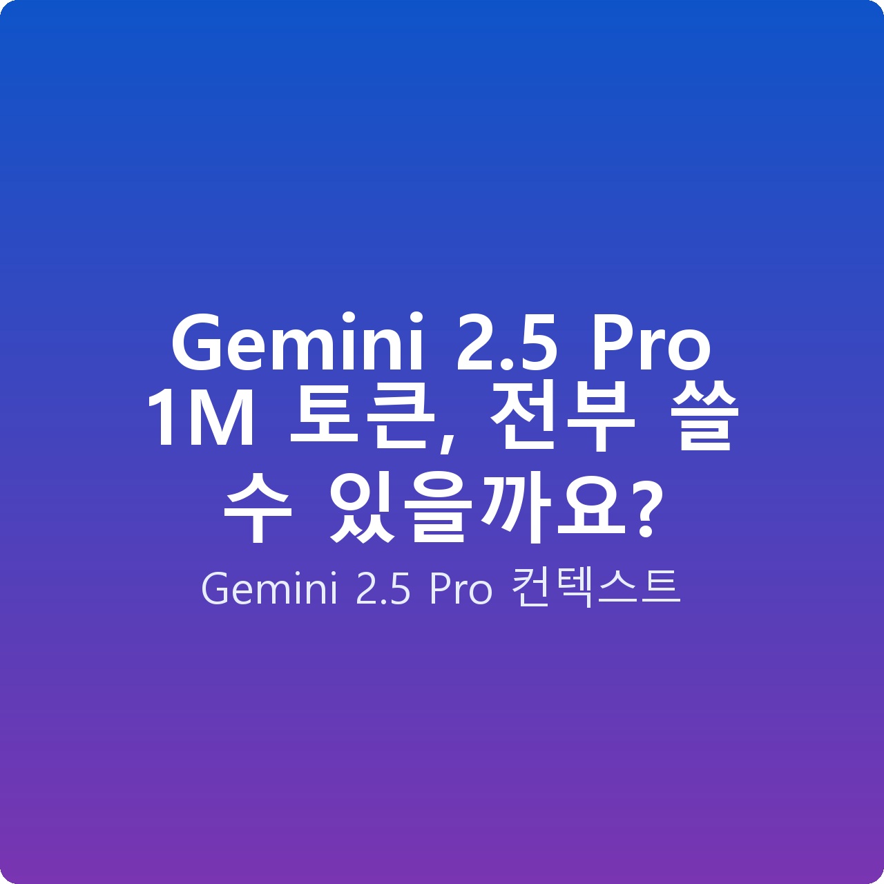 Gemini 2.5 Pro 1M 토큰, 전부 쓸 수 있을까요?