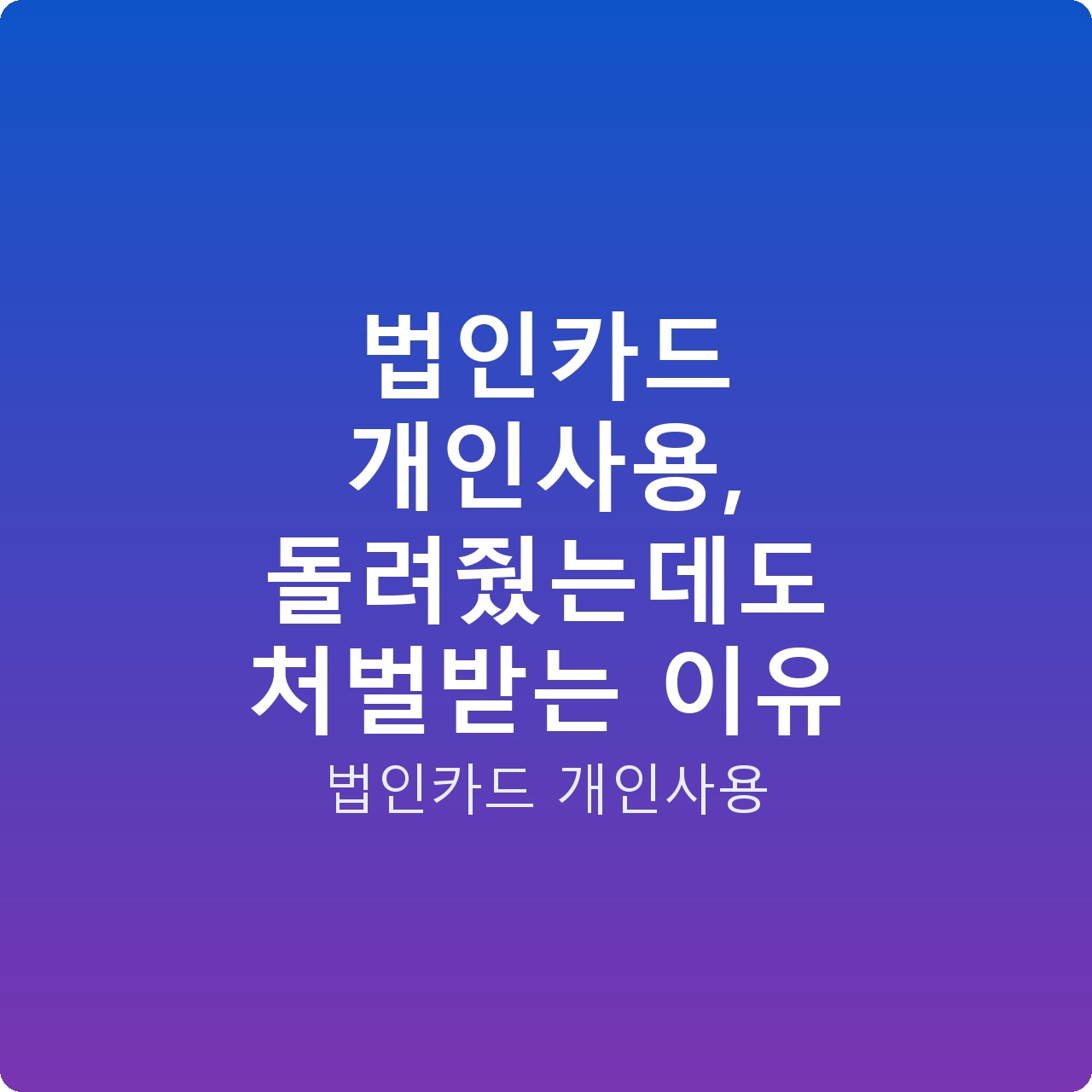 법인카드 개인사용, 돌려줬는데도 처벌받는 이유