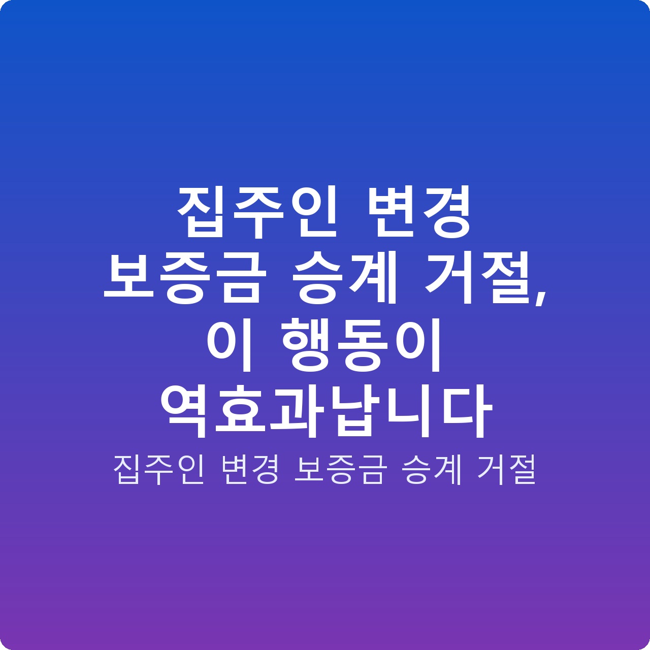 집주인 변경 보증금 승계 거절, 이 행동이 역효과납니다