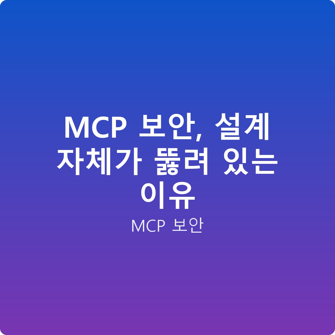 MCP 보안, 설계 자체가 뚫려 있는 이유
