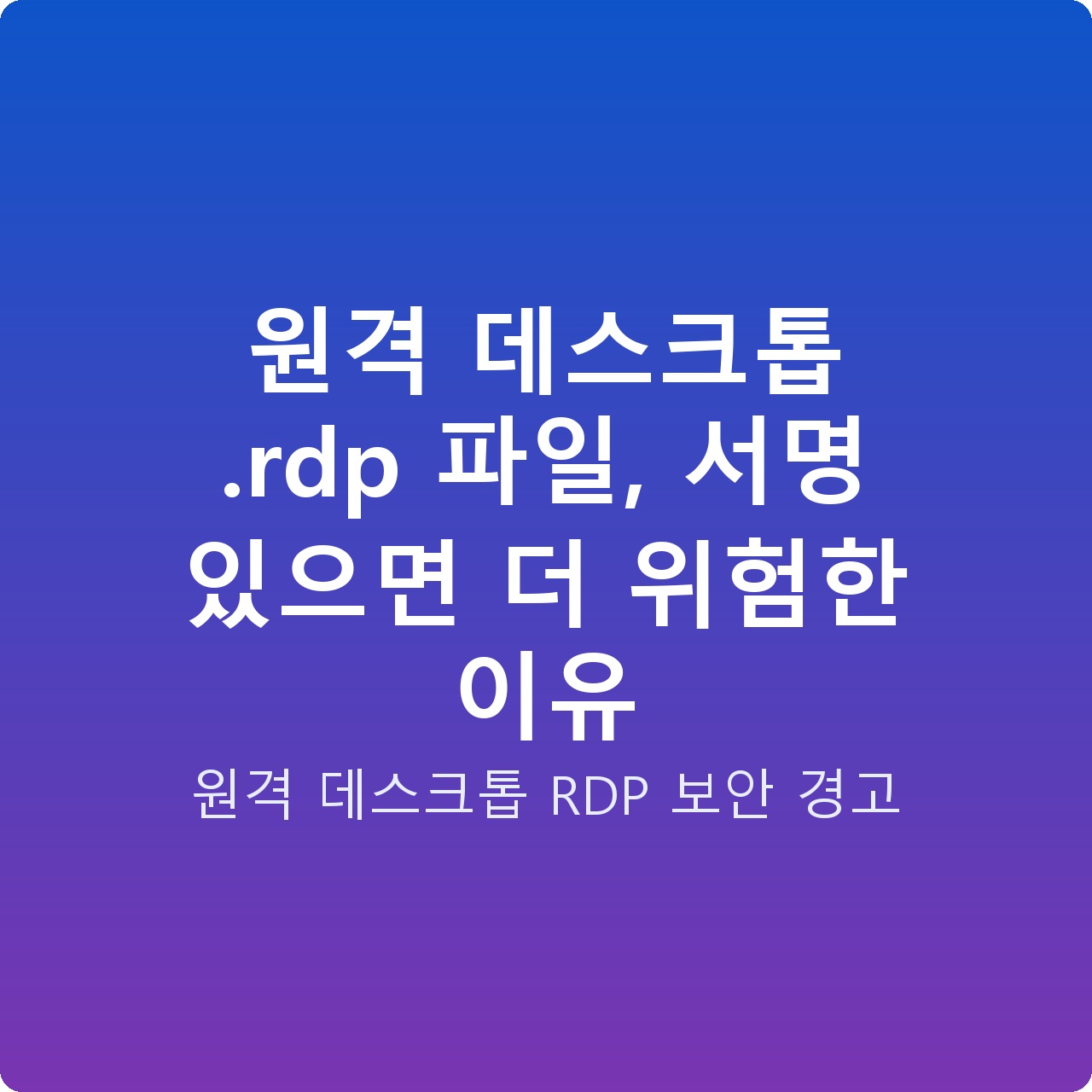 원격 데스크톱 .rdp 파일, 서명 있으면 더 위험한 이유