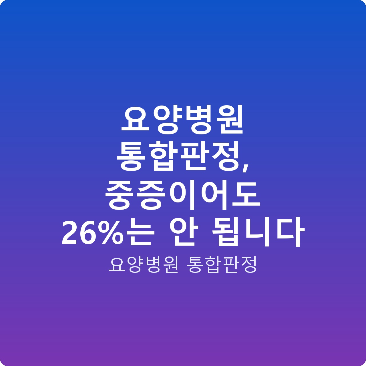 요양병원 통합판정, 중증이어도 26%는 안 됩니다
