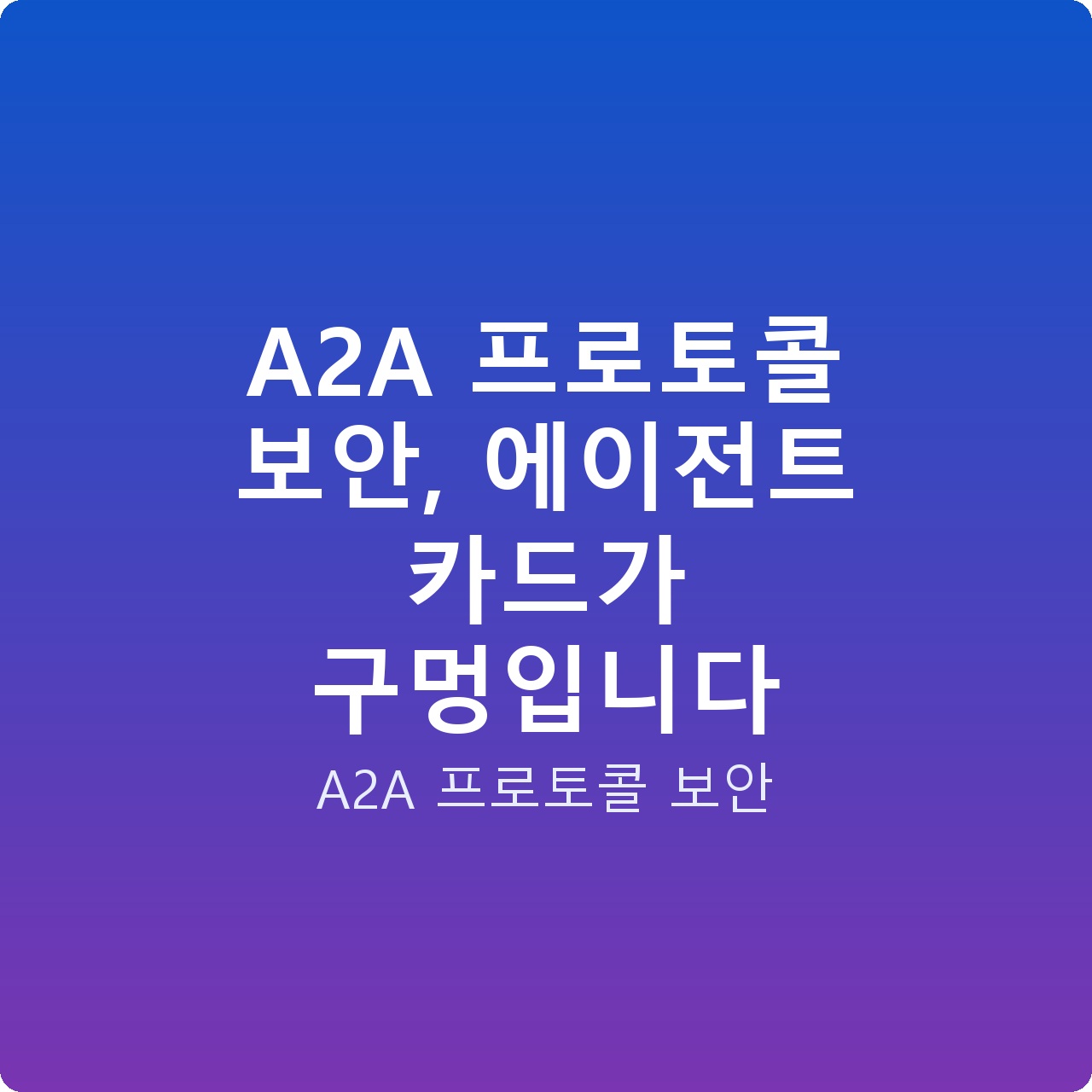 A2A 프로토콜 보안, 에이전트 카드가 구멍입니다