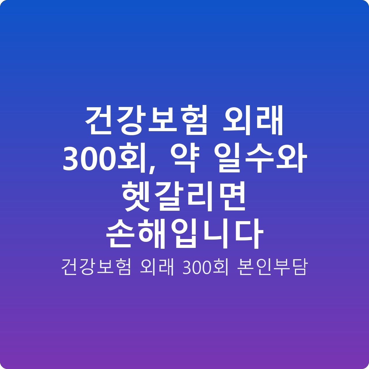 건강보험 외래 300회, 약 일수와 헷갈리면 손해입니다