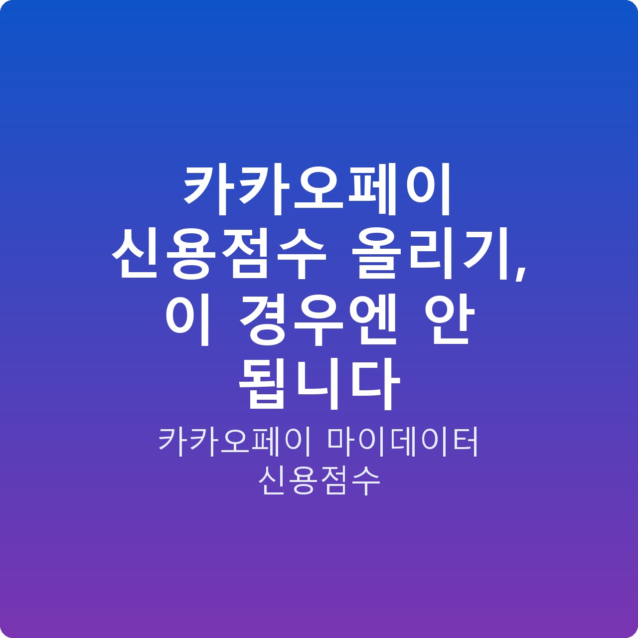 카카오페이 신용점수 올리기, 이 경우엔 안 됩니다