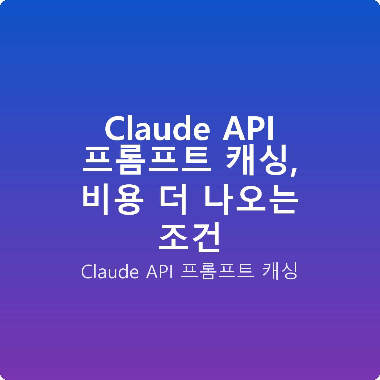 Claude API 프롬프트 캐싱, 비용 더 나오는 조건