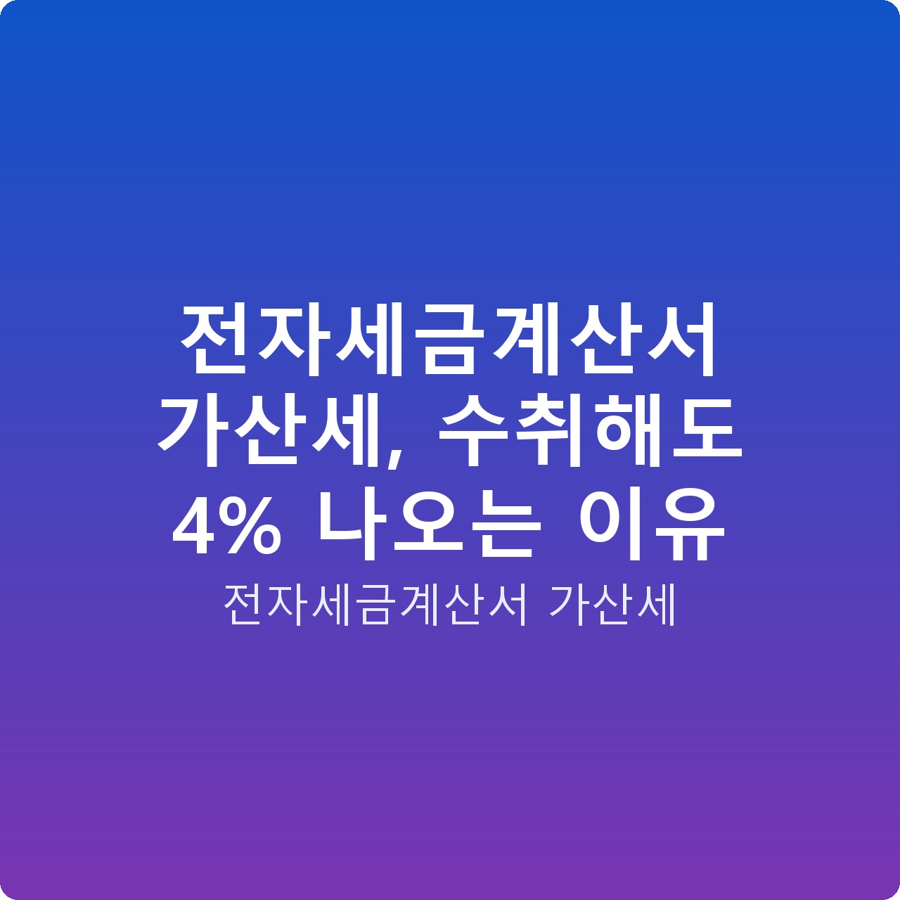 전자세금계산서 가산세, 수취해도 4% 나오는 이유