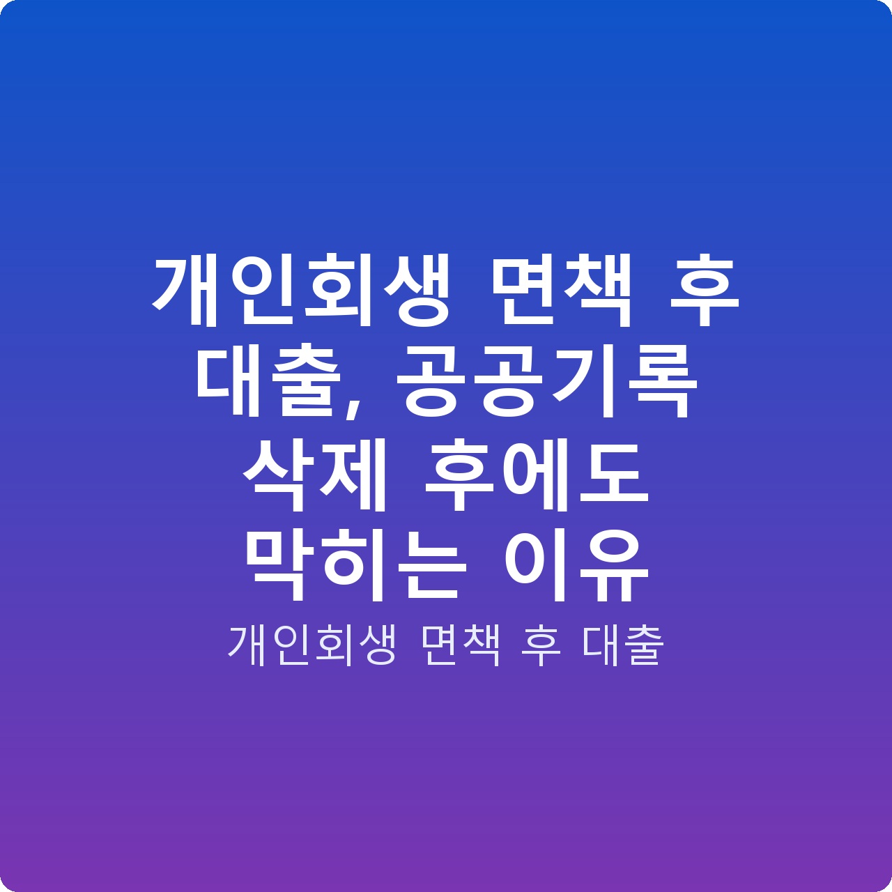 개인회생 면책 후 대출, 공공기록 삭제 후에도 막히는 이유