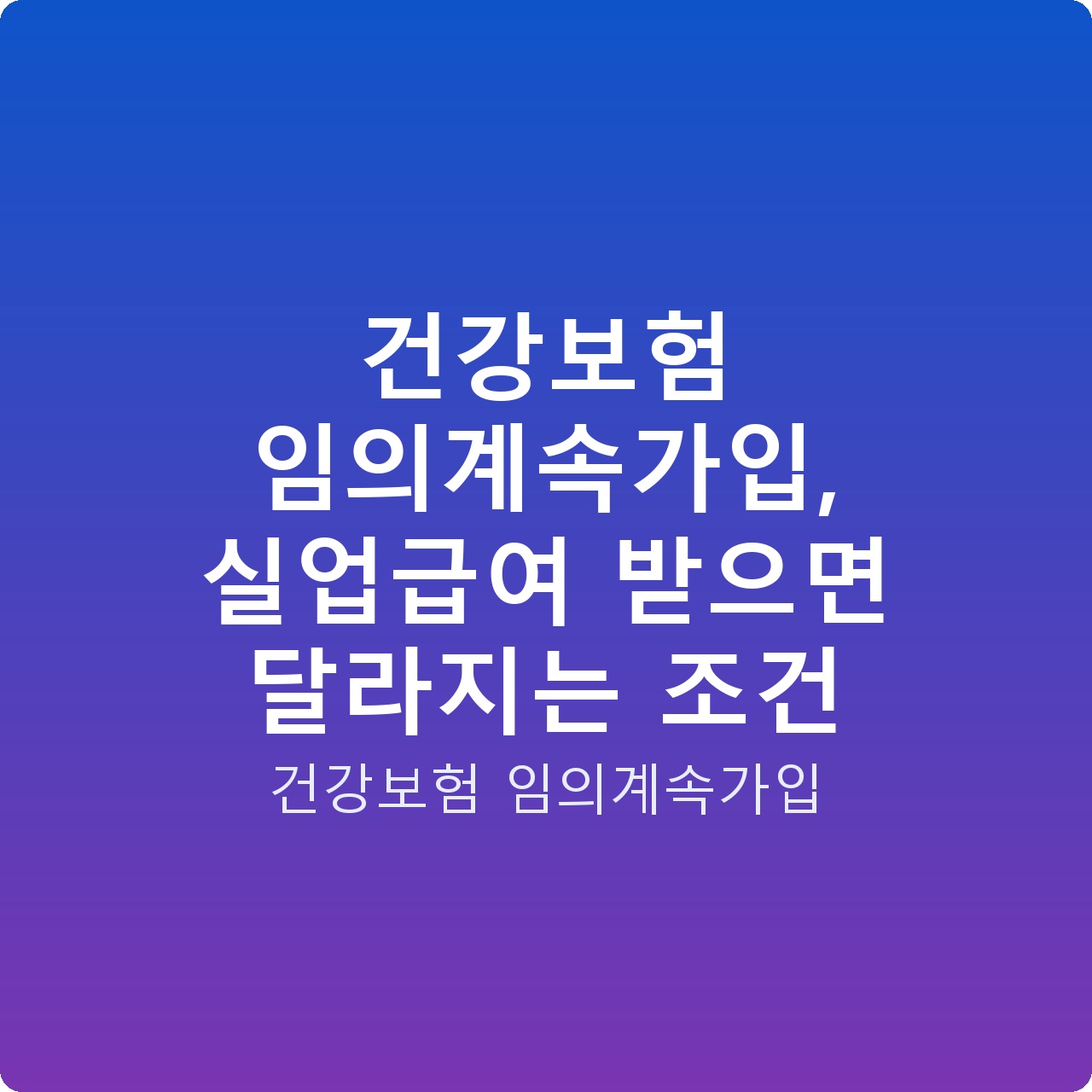 건강보험 임의계속가입, 실업급여 받으면 달라지는 조건