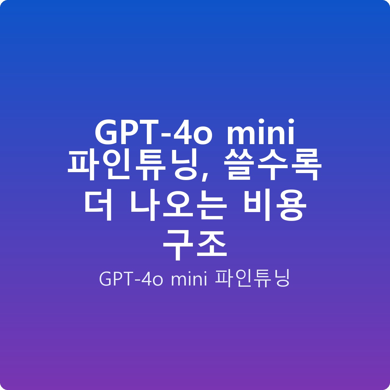 GPT-4o mini 파인튜닝, 쓸수록 더 나오는 비용 구조