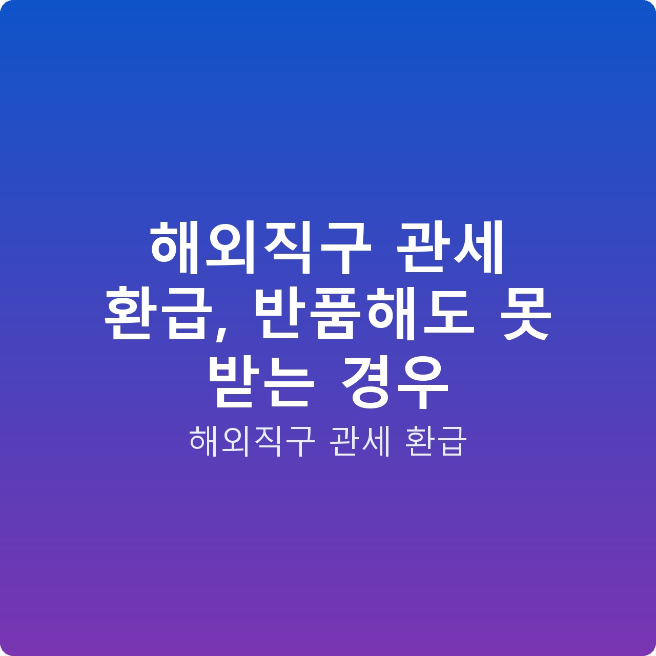 해외직구 관세 환급, 반품해도 못 받는 경우
