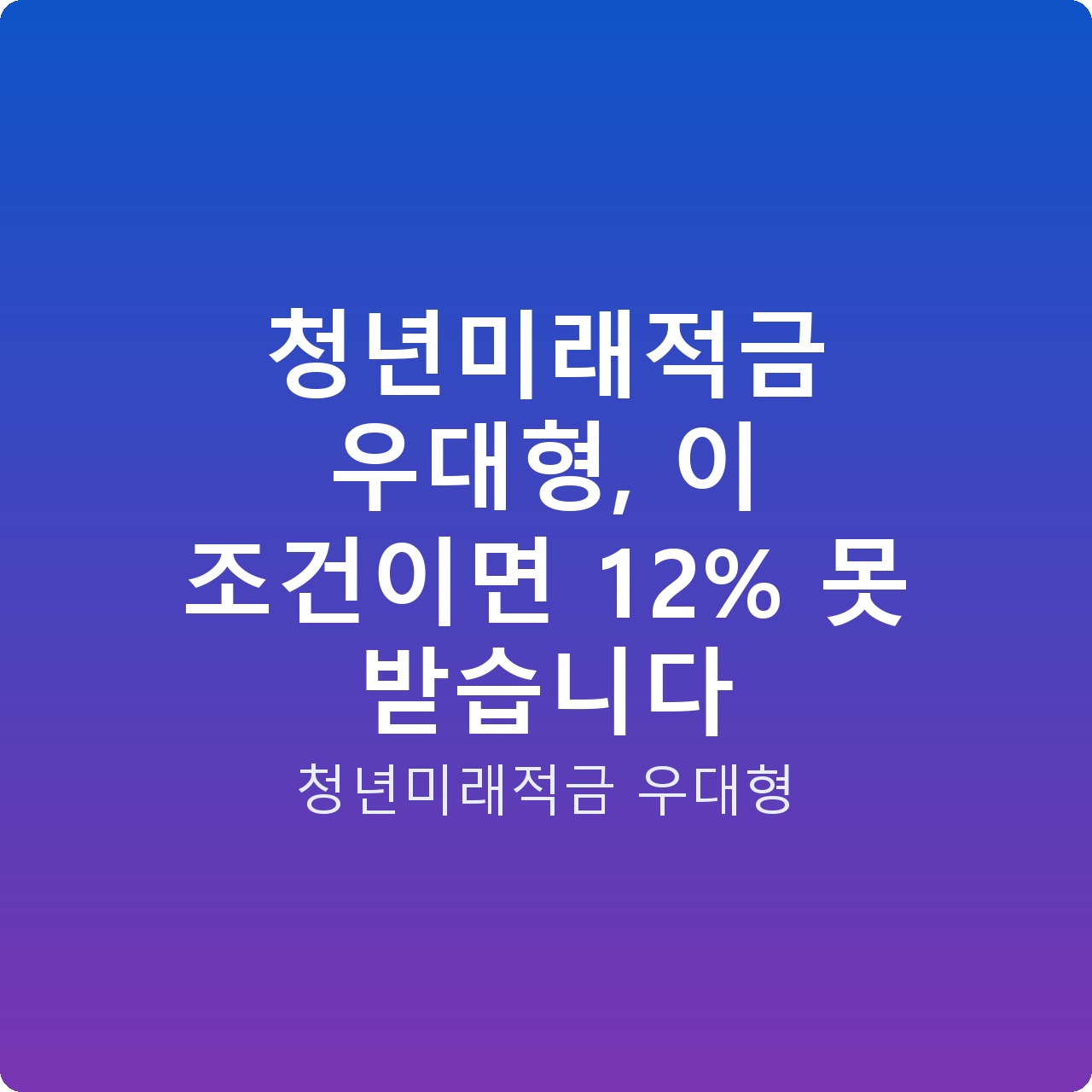 청년미래적금 우대형, 이 조건이면 12% 못 받습니다